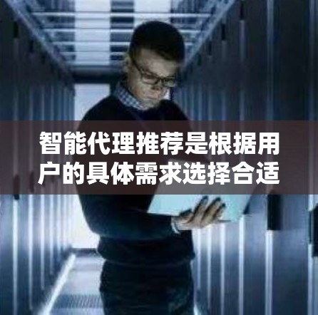 智能代理推荐是根据用户的具体需求选择合适的智能工具或服务。以下是一些常见的智能代理推荐,根据不同的应用场景和需求进行分类 智能代理推荐是根据用户的具体需求选择合适的智能工具或服务。以下是一些常见的智能代理推荐,根据不同的应用场景和需求进行分类