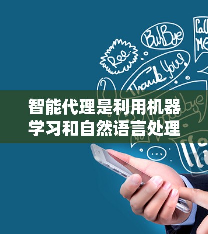 智能代理是利用机器学习和自然语言处理技术构建的智能系统，能够理解和回应用户的需求。以下是对智能代理的详细解析