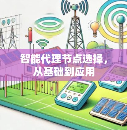 智能代理节点选择,从基础到应用 智能代理节点选择,从基础到应用