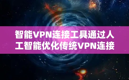 智能VPN连接工具通过人工智能优化传统VPN连接，提供高效的连接体验。以下是对该主题的详细分析和总结