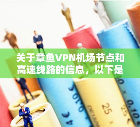 关于章鱼VPN机场节点和高速线路的信息,以下是简要的了解 关于章鱼VPN机场节点和高速线路的信息,以下是简要的了解