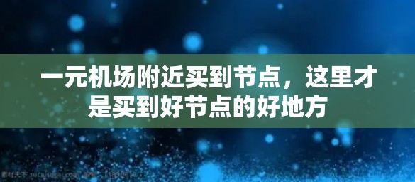 一元机场附近买到节点,这里才是买到好节点的好地方 一元机场附近买到节点,这里才是买到好节点的好地方