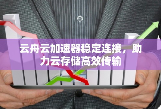 云舟云加速器稳定连接,助力云存储高效传输 云舟云加速器稳定连接,助力云存储高效传输