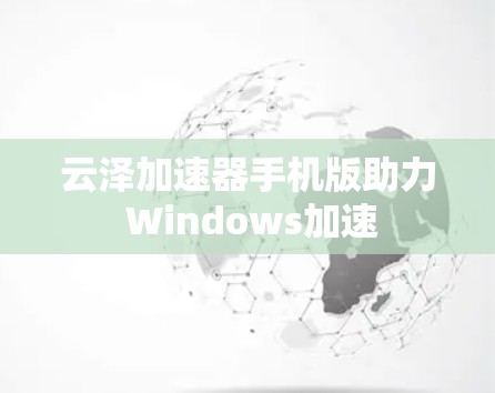 云泽加速器手机版助力 Windows加速