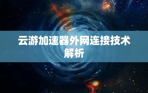 云游加速器外网连接技术解析 云游加速器外网连接技术解析