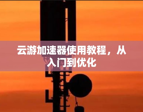 云游加速器使用教程,从入门到优化 云游加速器使用教程,从入门到优化