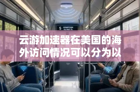 云游加速器在美国的海外访问情况可以分为以下几个方面进行分析 云游加速器在美国的海外访问情况可以分为以下几个方面进行分析