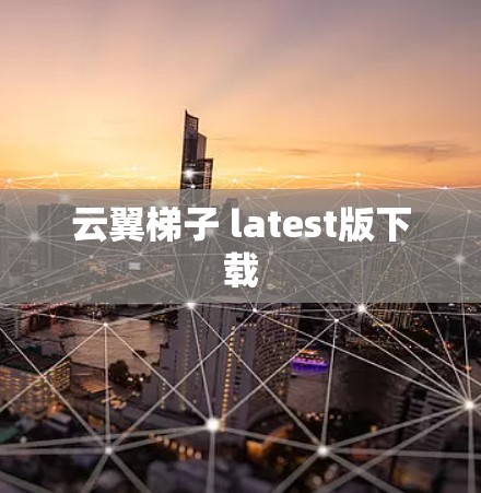 云翼梯子 latest版下载 云翼梯子 latest版下载