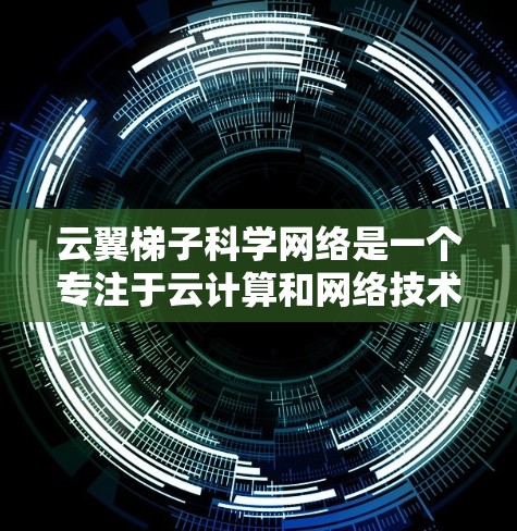 云翼梯子科学网络是一个专注于云计算和网络技术的高科技产品。以下是对该产品的详细介绍 云翼梯子科学网络是一个专注于云计算和网络技术的高科技产品。以下是对该产品的详细介绍