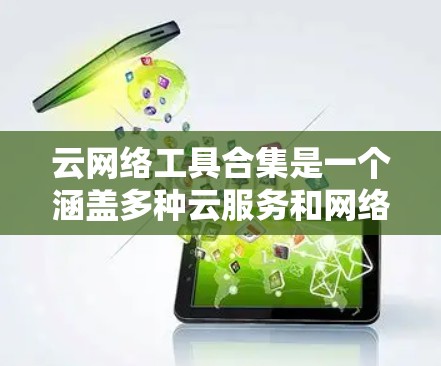 云网络工具合集是一个涵盖多种云服务和网络管理工具的集合,适用于不同用户和场景的需求。以下是这些工具的分类和分析,帮助你更好地选择适合自己的工具 云网络工具合集是一个涵盖多种云服务和网络管理工具的集合,适用于不同用户和场景的需求。以下是这些工具的分类和分析,帮助你更好地选择适合自己的工具
