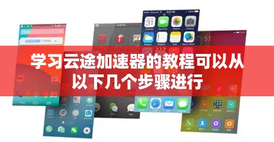 学习云途加速器的教程可以从以下几个步骤进行 学习云途加速器的教程可以从以下几个步骤进行