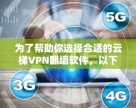 为了帮助你选择合适的云梯VPN翻墙软件,以下是一些关键点和步骤 为了帮助你选择合适的云梯VPN翻墙软件,以下是一些关键点和步骤
