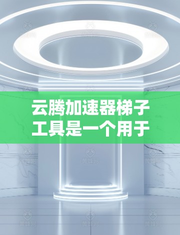 云腾加速器梯子工具是一个用于加速网络连接的软件,通常由云腾提供。以下是对该工具的详细介绍和使用建议 云腾加速器梯子工具是一个用于加速网络连接的软件,通常由云腾提供。以下是对该工具的详细介绍和使用建议