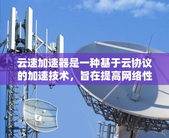 云速加速器是一种基于云协议的加速技术,旨在提高网络性能,加速数据传输。以下是对云速加速器不同线路的详细排行 云速加速器是一种基于云协议的加速技术,旨在提高网络性能,加速数据传输。以下是对云速加速器不同线路的详细排行
