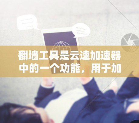 翻墙工具是云速加速器中的一个功能,用于加速文件上传到目标服务器。以下是关于翻墙工具的详细步骤和信息 翻墙工具是云速加速器中的一个功能,用于加速文件上传到目标服务器。以下是关于翻墙工具的详细步骤和信息