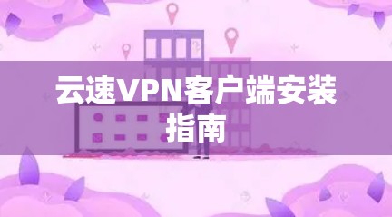 云速VPN客户端安装指南 云速VPN客户端安装指南