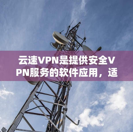 云速VPN是提供安全VPN服务的软件应用,适用于安卓系统用户。以下是一个关于云速VPN的详细说明 云速VPN是提供安全VPN服务的软件应用,适用于安卓系统用户。以下是一个关于云速VPN的详细说明