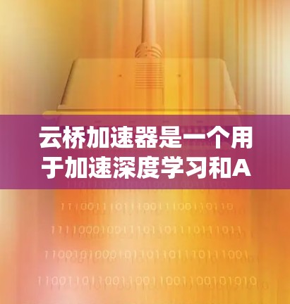 云桥加速器是一个用于加速深度学习和AI训练的硬件加速工具,主要面向AI模型训练,支持多模态数据和自适应加速技术。以下是对云桥加速器的系统性总结 云桥加速器是一个用于加速深度学习和AI训练的硬件加速工具,主要面向AI模型训练,支持多模态数据和自适应加速技术。以下是对云桥加速器的系统性总结