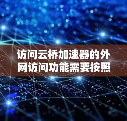 访问云桥加速器的外网访问功能需要按照以下步骤进行 访问云桥加速器的外网访问功能需要按照以下步骤进行