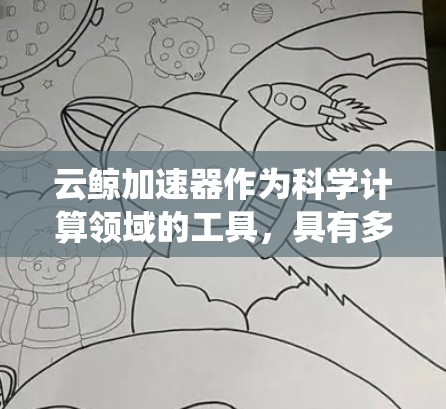 云鲸加速器作为科学计算领域的工具,具有多方面的潜力和应用前景。以下是对该工具的系统性总结,涵盖其基本概念、功能、架构、适用场景、操作和社区支持等关键方面 云鲸加速器作为科学计算领域的工具,具有多方面的潜力和应用前景。以下是对该工具的系统性总结,涵盖其基本概念、功能、架构、适用场景、操作和社区支持等关键方面
