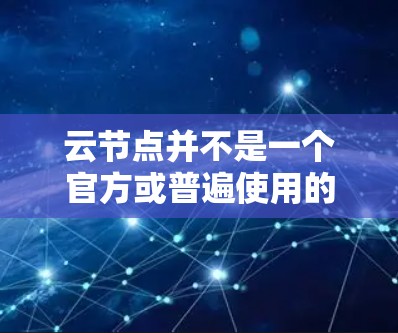 云节点并不是一个官方或普遍使用的术语，可能是一个特定的术语或平台名。如果你指的是某个特定的 VPN 服务（如云节点VPN）请提供更多的上下文信息，以便更好地解释和推荐