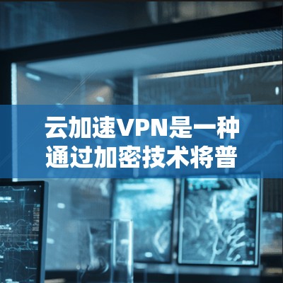 云加速VPN是一种通过加密技术将普通流量转换为加密流量的网络服务,旨在提供更安全、更快速的VPN体验。以下是一些关于云加速VPN的详细信息 云加速VPN是一种通过加密技术将普通流量转换为加密流量的网络服务,旨在提供更安全、更快速的VPN体验。以下是一些关于云加速VPN的详细信息