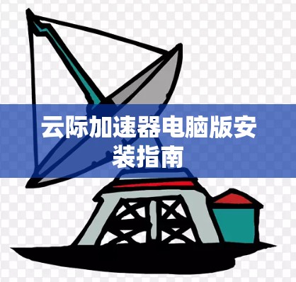 云际加速器电脑版安装指南