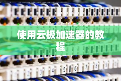 使用云极加速器的教程 使用云极加速器的教程