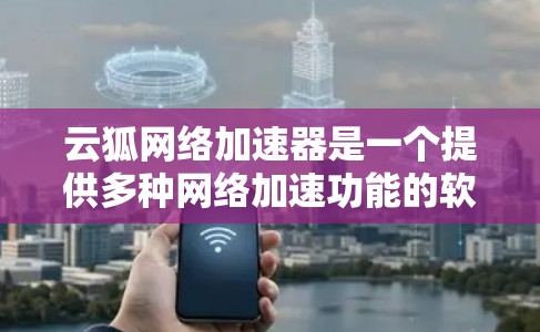 云狐网络加速器是一个提供多种网络加速功能的软件,适合在不同网络环境中使用,以提升网络连接的性能和速度。以下是详细的了解 云狐网络加速器是一个提供多种网络加速功能的软件,适合在不同网络环境中使用,以提升网络连接的性能和速度。以下是详细的了解