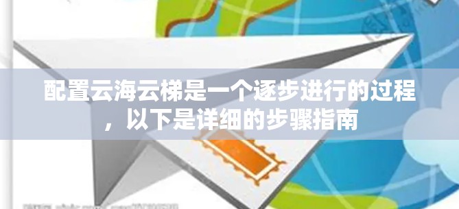 配置云海云梯是一个逐步进行的过程,以下是详细的步骤指南 配置云海云梯是一个逐步进行的过程,以下是详细的步骤指南