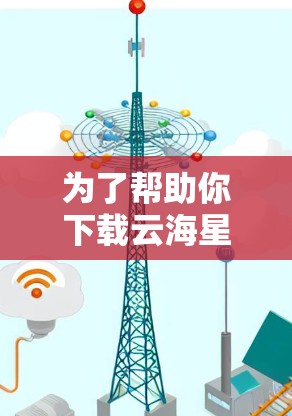 为了帮助你下载云海星辰加速器,我需要提供一个简明的下载链接,并解释一些关键信息。如果你有其他问题,请随时告诉我 为了帮助你下载云海星辰加速器,我需要提供一个简明的下载链接,并解释一些关键信息。如果你有其他问题,请随时告诉我