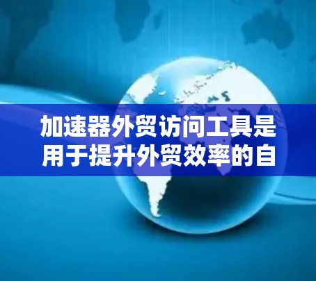 加速器外贸访问工具是用于提升外贸效率的自动化解决方案,主要功能包括订单处理自动化、数据分析、流程优化和客户支持等。以下是对这些工具的详细分析 加速器外贸访问工具是用于提升外贸效率的自动化解决方案,主要功能包括订单处理自动化、数据分析、流程优化和客户支持等。以下是对这些工具的详细分析
