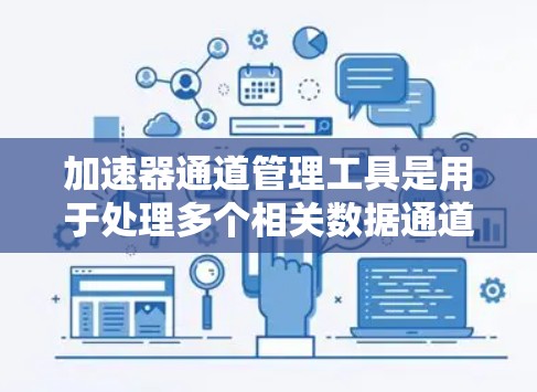 加速器通道管理工具是用于处理多个相关数据通道的工具,通过优化缓存和同步模式,提升性能。以下是详细的步骤指南 加速器通道管理工具是用于处理多个相关数据通道的工具,通过优化缓存和同步模式,提升性能。以下是详细的步骤指南