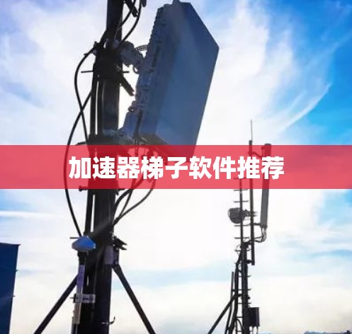 加速器梯子软件推荐 加速器梯子软件推荐