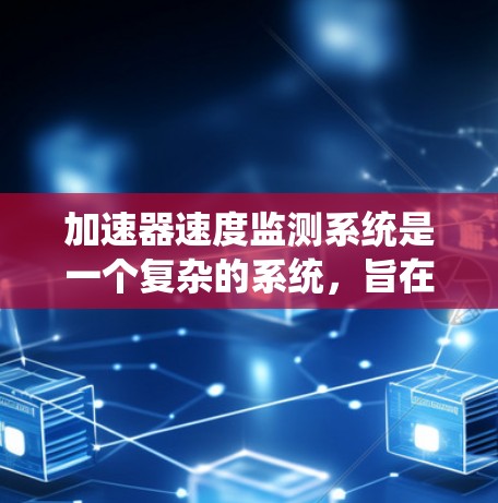 加速器速度监测系统是一个复杂的系统,旨在确保车辆在限速范围内安全行驶。以下是对该系统的详细分析和总结 加速器速度监测系统是一个复杂的系统,旨在确保车辆在限速范围内安全行驶。以下是对该系统的详细分析和总结
