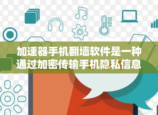 加速器手机翻墙软件是一种通过加密传输手机隐私信息至其他设备的工具，旨在保护个人隐私。以下是对该技术的详细分析和总结