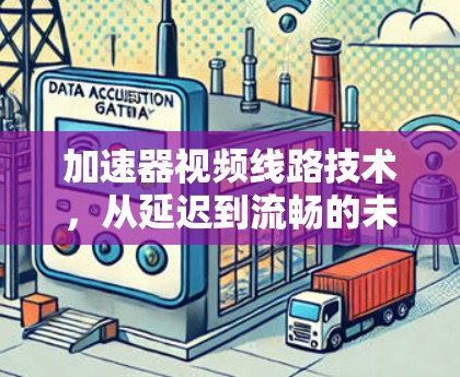 加速器视频线路技术，从延迟到流畅的未来之行