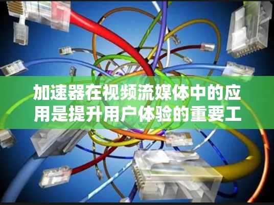 加速器在视频流媒体中的应用是提升用户体验的重要工具，以下是详细的分析和建议