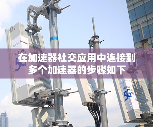 在加速器社交应用中连接到多个加速器的步骤如下