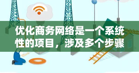 优化商务网络是一个系统性的项目,涉及多个步骤和注意事项。以下是对优化商务网络的详细建议 优化商务网络是一个系统性的项目,涉及多个步骤和注意事项。以下是对优化商务网络的详细建议