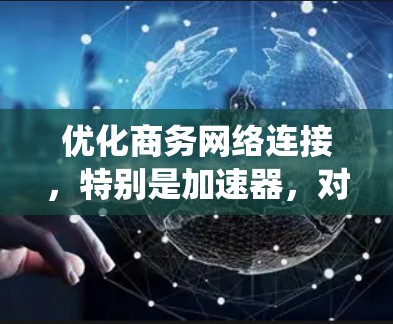 优化商务网络连接,特别是加速器,对于提升数据传输速度和工作效率至关重要。以下是一个结构化的优化步骤指南,帮助您系统地进行优化 优化商务网络连接,特别是加速器,对于提升数据传输速度和工作效率至关重要。以下是一个结构化的优化步骤指南,帮助您系统地进行优化