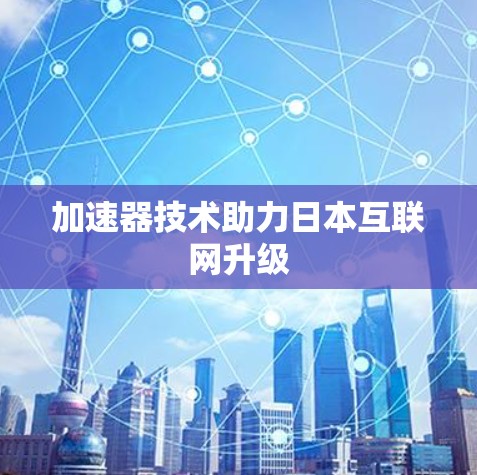 加速器技术助力日本互联网升级