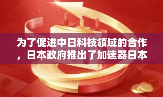 为了促进中日科技领域的合作,日本政府推出了加速器日本访问工具。该平台旨在通过线上活动促进科技创新交流,包括联合实验室、技术会议和合作项目。以下是对该工具的详细介绍 为了促进中日科技领域的合作,日本政府推出了加速器日本访问工具。该平台旨在通过线上活动促进科技创新交流,包括联合实验室、技术会议和合作项目。以下是对该工具的详细介绍