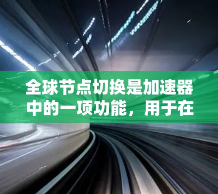 全球节点切换是加速器中的一项功能,用于在多个节点之间切换加速器配置,以满足不同用户和设备的需求。以下是关于全球节点切换的详细总结 全球节点切换是加速器中的一项功能,用于在多个节点之间切换加速器配置,以满足不同用户和设备的需求。以下是关于全球节点切换的详细总结