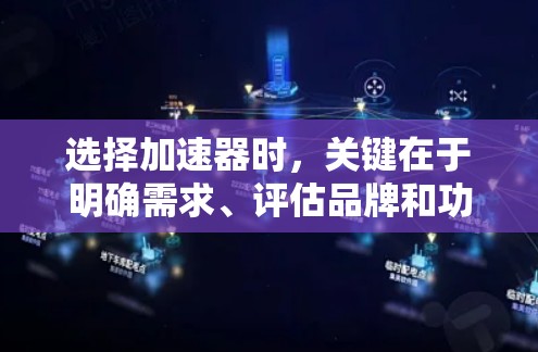 选择加速器时，关键在于明确需求、评估品牌和功能，以及根据自己的使用场景和预算做出明智选择。以下是一个结构化的建议，帮助你更好地制定加速器的选择