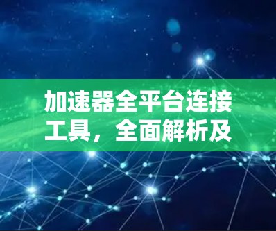 加速器全平台连接工具，全面解析及应用技巧