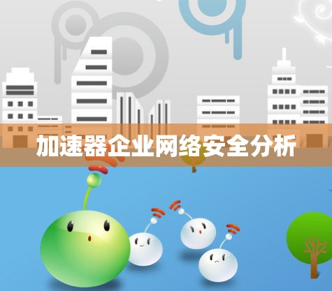加速器企业网络安全分析 加速器企业网络安全分析