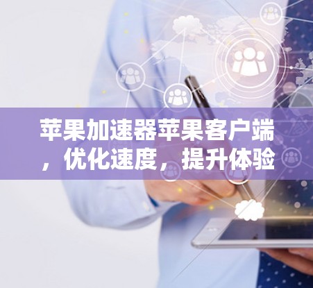 苹果加速器苹果客户端，优化速度，提升体验