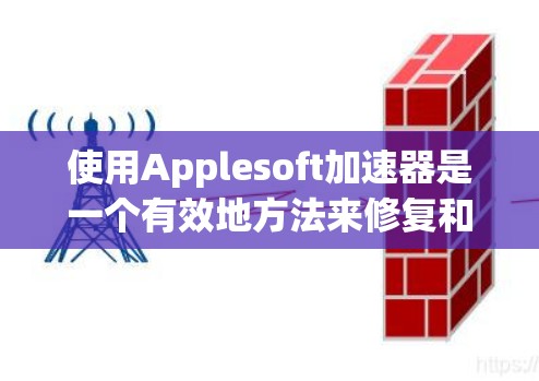 使用Applesoft加速器是一个有效地方法来修复和优化软件，尤其是在网络不稳定或硬件不支持的情况下。以下是一步步的指南，帮助您轻松使用加速器