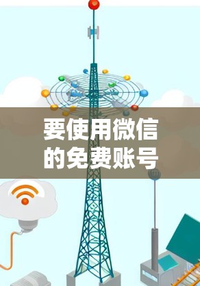 要使用微信的免费账号,您可以按照以下步骤操作 要使用微信的免费账号,您可以按照以下步骤操作